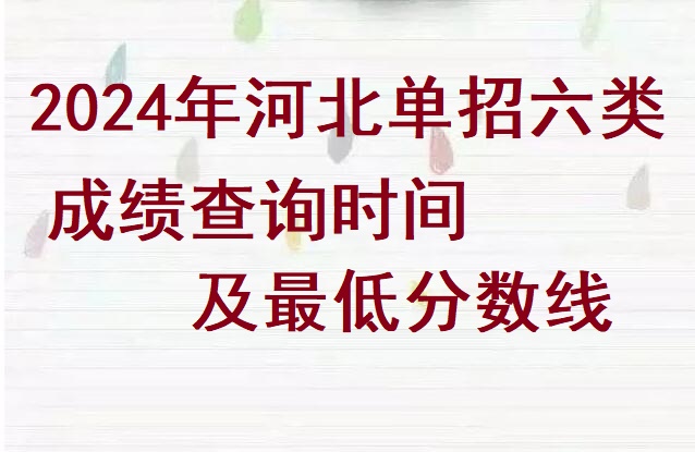 2024年河北省單招六類成績查詢時間及分?jǐn)?shù)線 招生問答 2024年河北省單招六類成績查詢時間及分?jǐn)?shù)線 招生問答