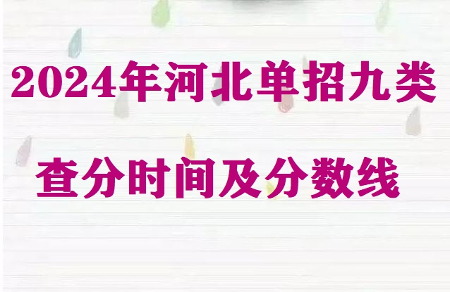 2024年河北省單招九類查分時間及分?jǐn)?shù)線 招生問答 2024年河北省單招九類查分時間及分?jǐn)?shù)線 招生問答