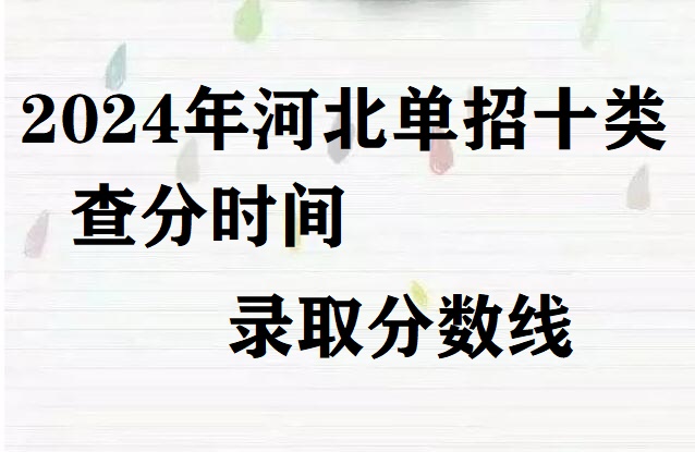 2024年河北省單招十類查分時間及錄取分?jǐn)?shù)線 招生問答